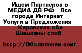 Ищем Партнёров в МЕДИА-ДВ.РФ - Все города Интернет » Услуги и Предложения   . Кировская обл.,Шишканы слоб.